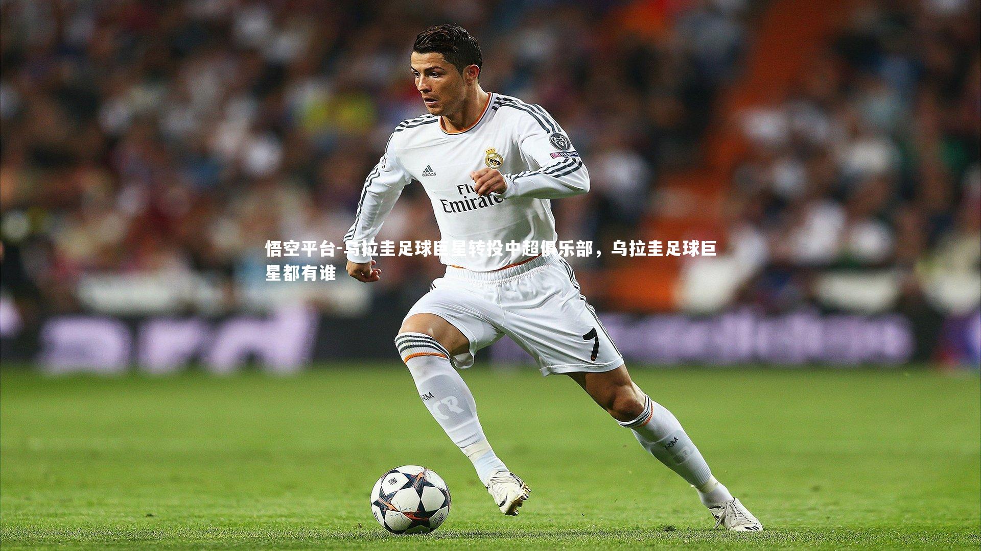 悟空平台-乌拉圭足球巨星转投中超俱乐部，乌拉圭足球巨星都有谁