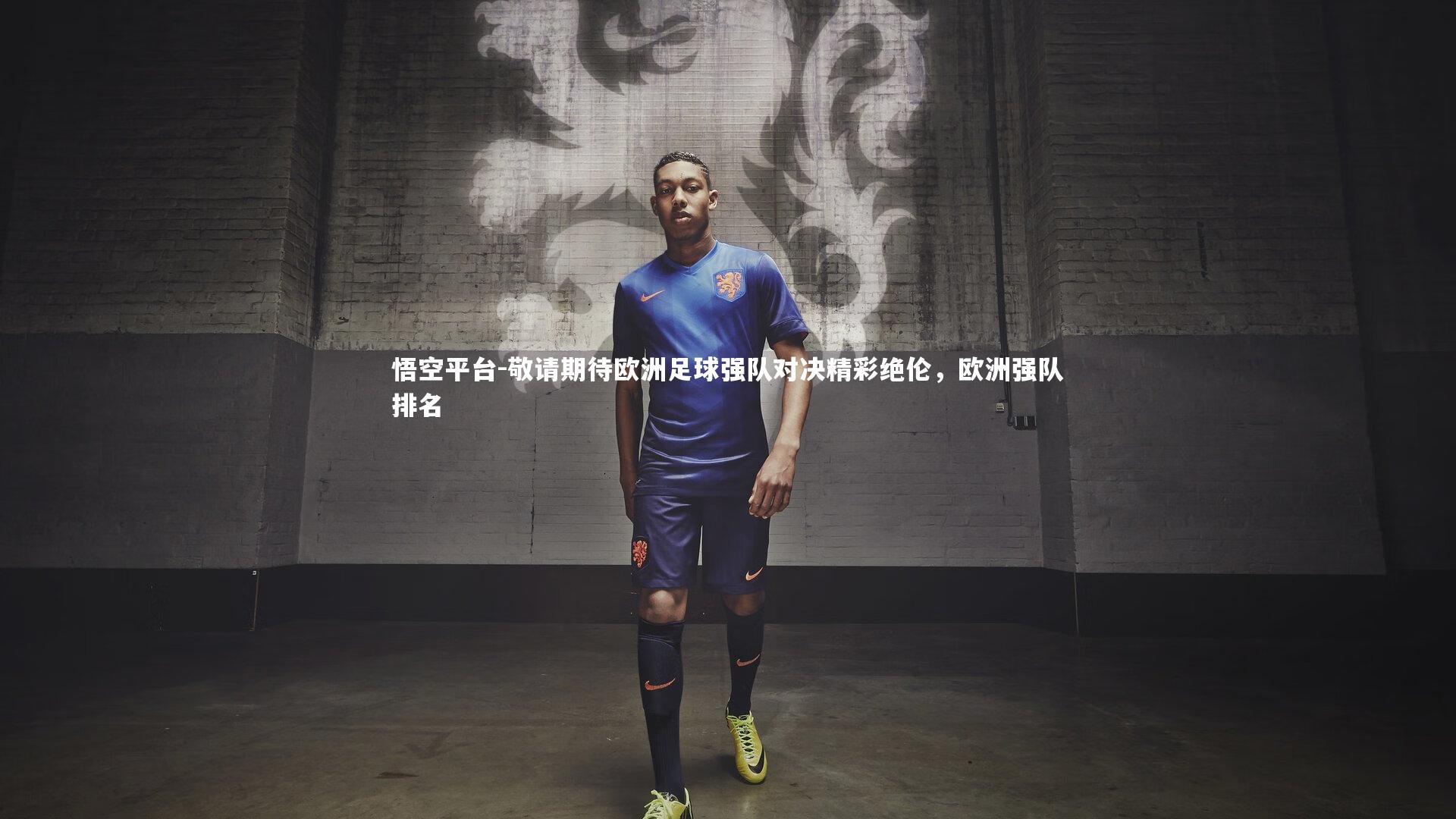悟空平台-敬请期待欧洲足球强队对决精彩绝伦，欧洲强队排名