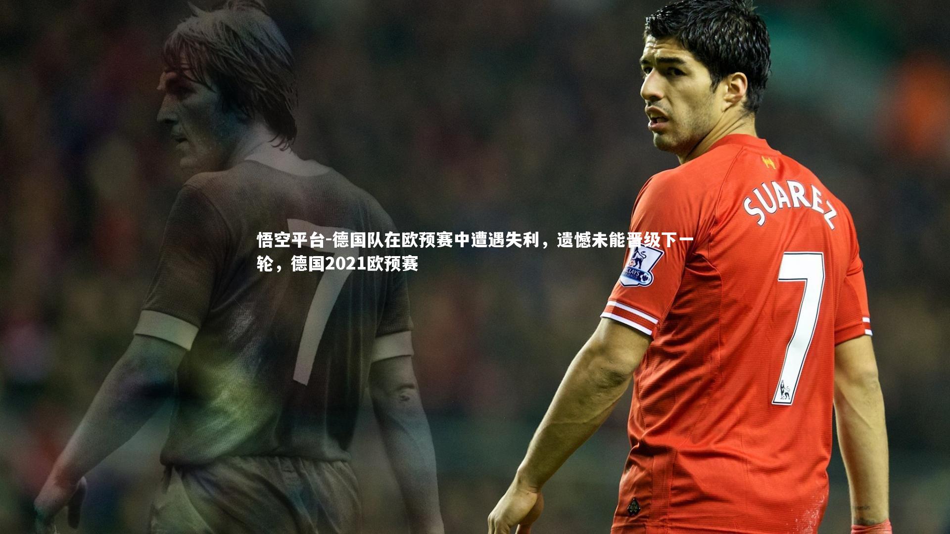 悟空平台-德国队在欧预赛中遭遇失利，遗憾未能晋级下一轮，德国2021欧预赛
