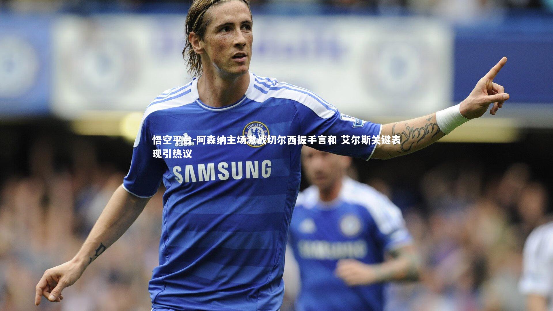 阿森纳主场激战切尔西握手言和 艾尔斯关键表现引热议