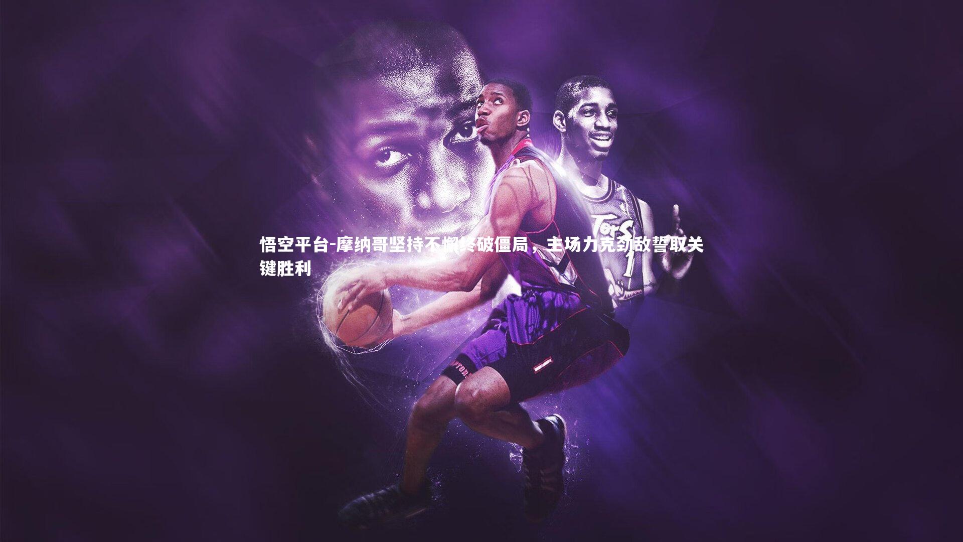 悟空平台-摩纳哥坚持不懈终破僵局，主场力克劲敌誓取关键胜利