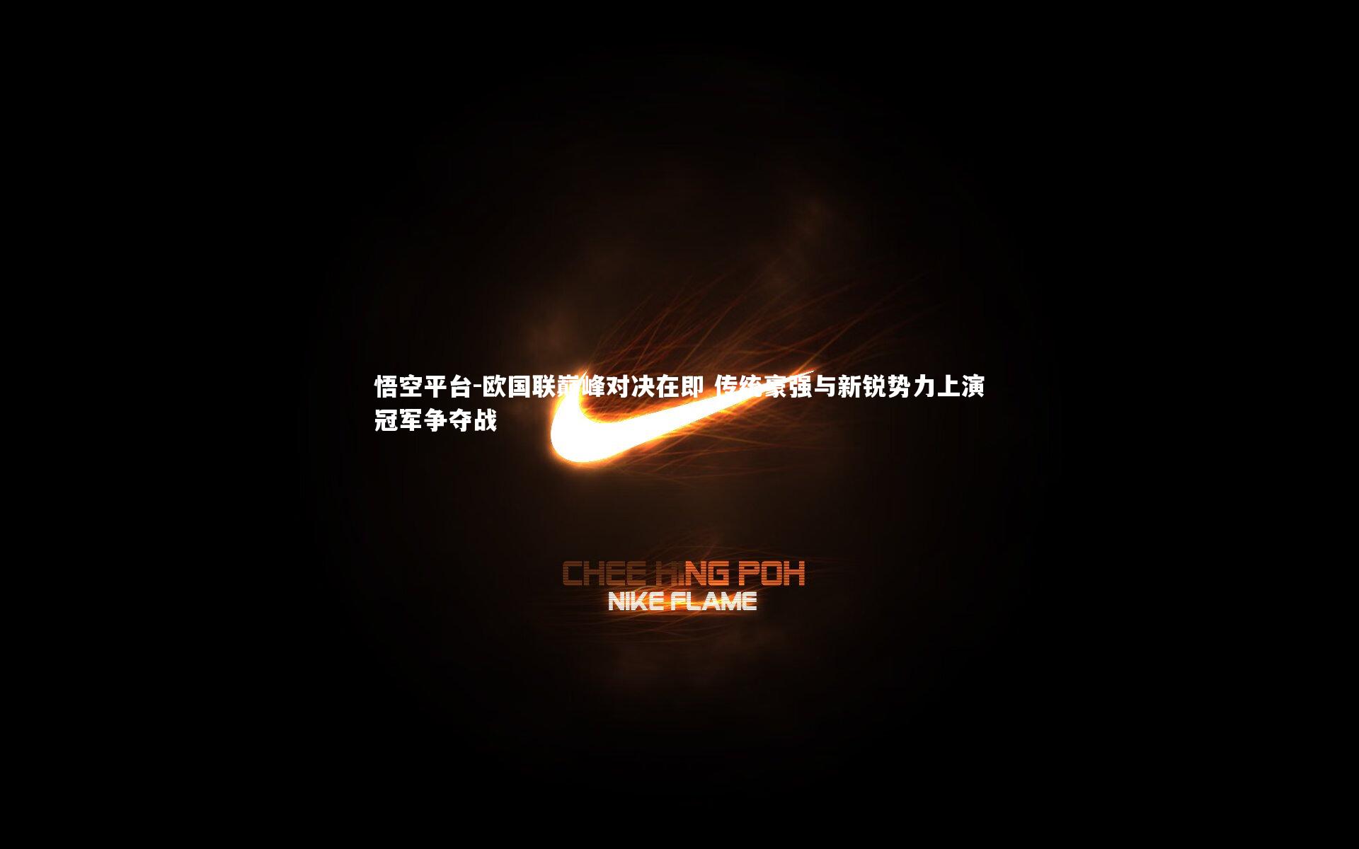 欧国联巅峰对决在即 传统豪强与新锐势力上演冠军争夺战