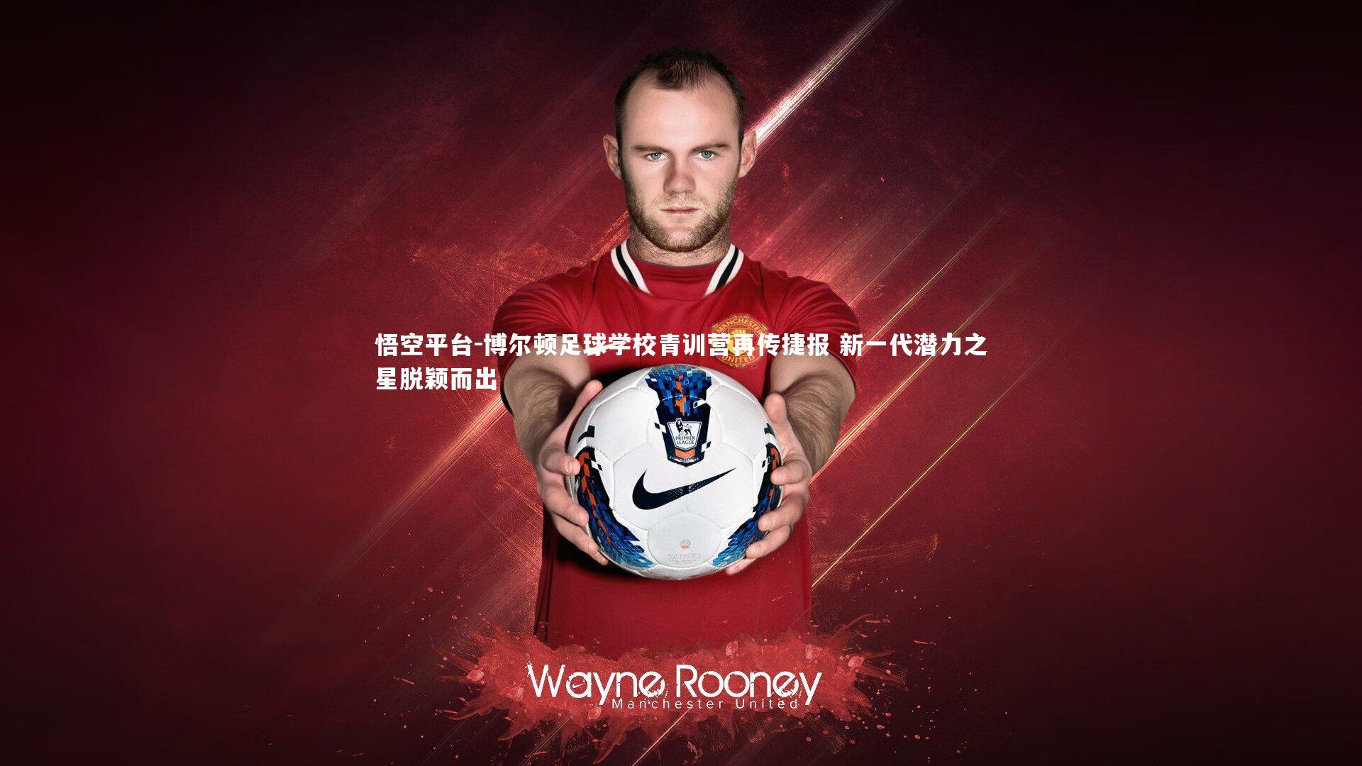 博尔顿足球学校青训营再传捷报 新一代潜力之星脱颖而出