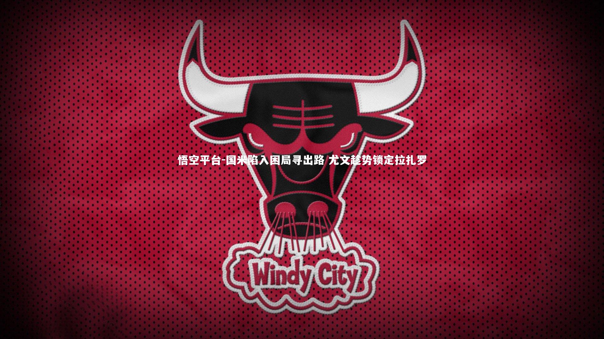 悟空平台-国米陷入困局寻出路 尤文趁势锁定拉扎罗