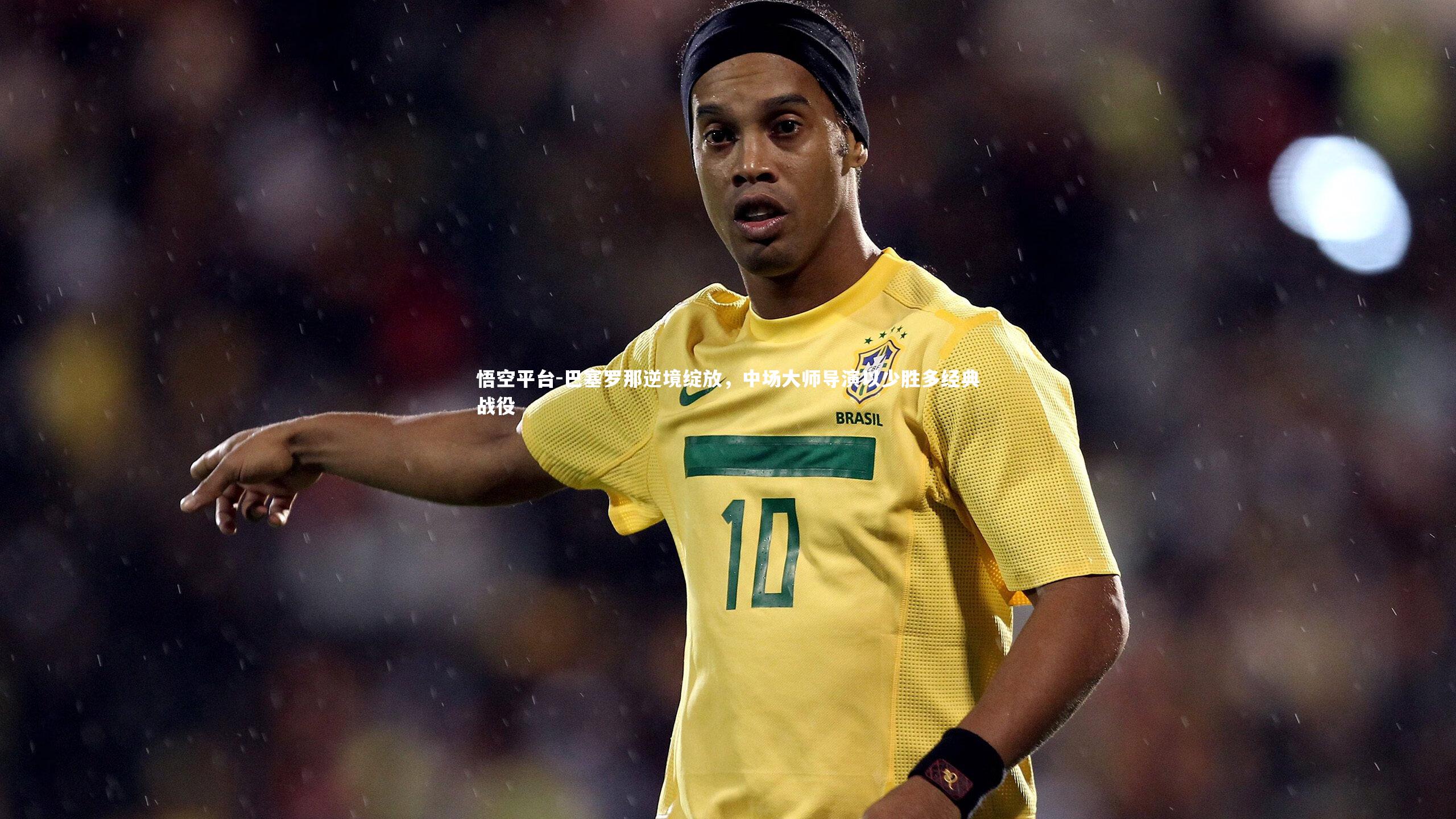 巴塞罗那逆境绽放，中场大师导演以少胜多经典战役