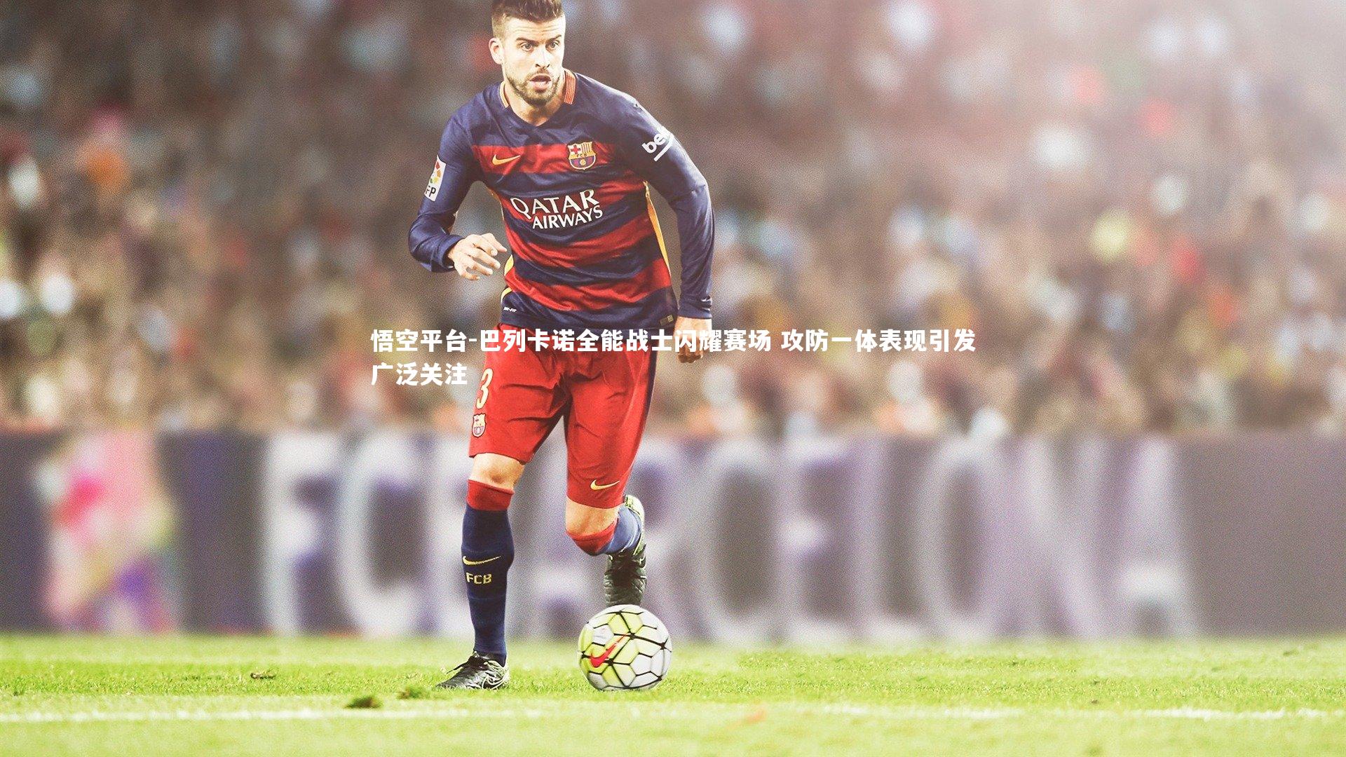 巴列卡诺全能战士闪耀赛场 攻防一体表现引发广泛关注