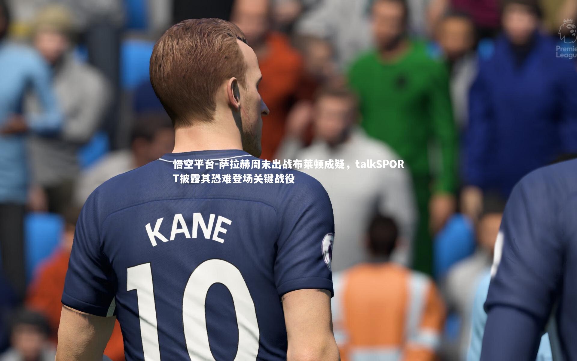 萨拉赫周末出战布莱顿成疑，talkSPORT披露其恐难登场关键战役