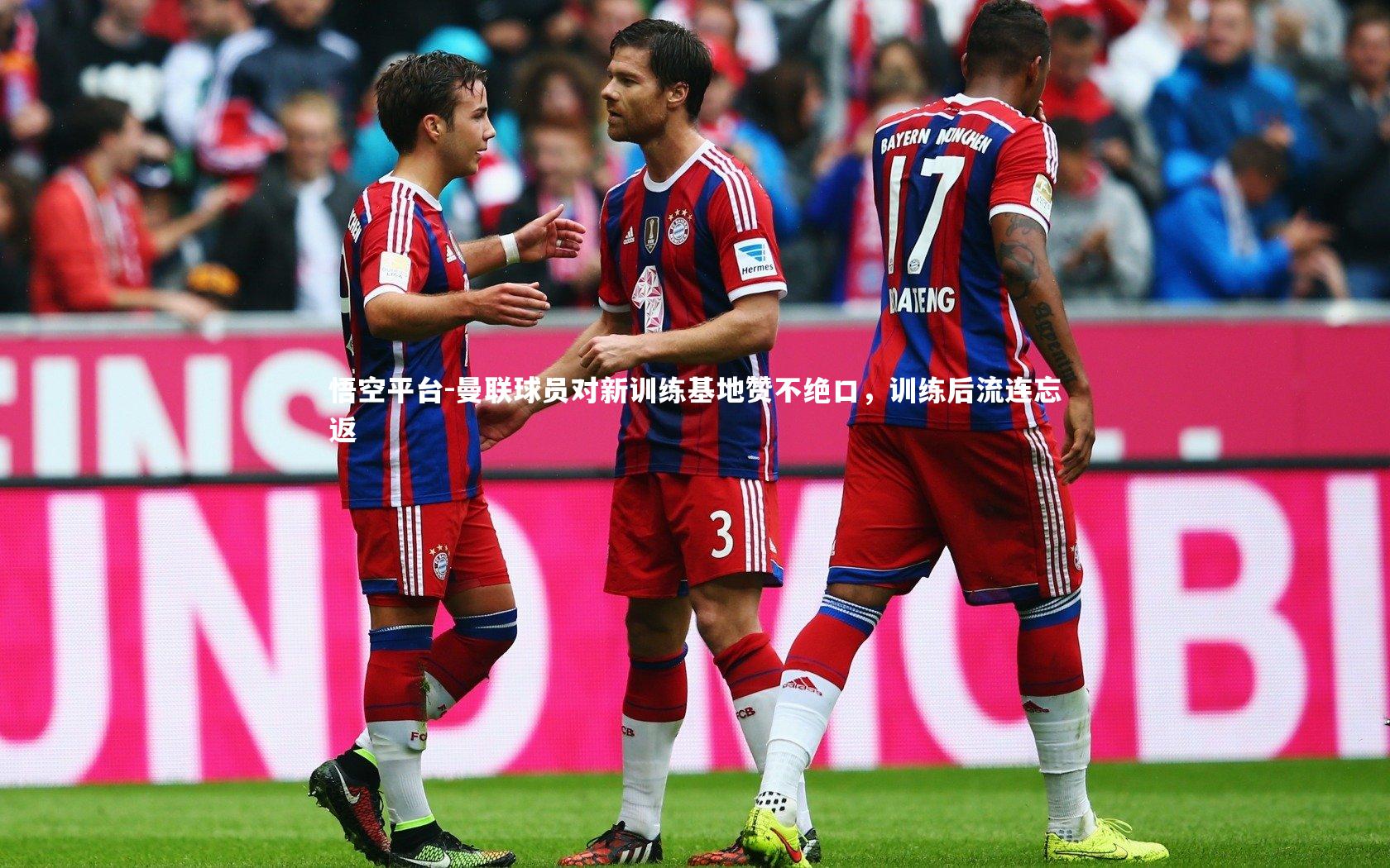 悟空平台-曼联球员对新训练基地赞不绝口，训练后流连忘返